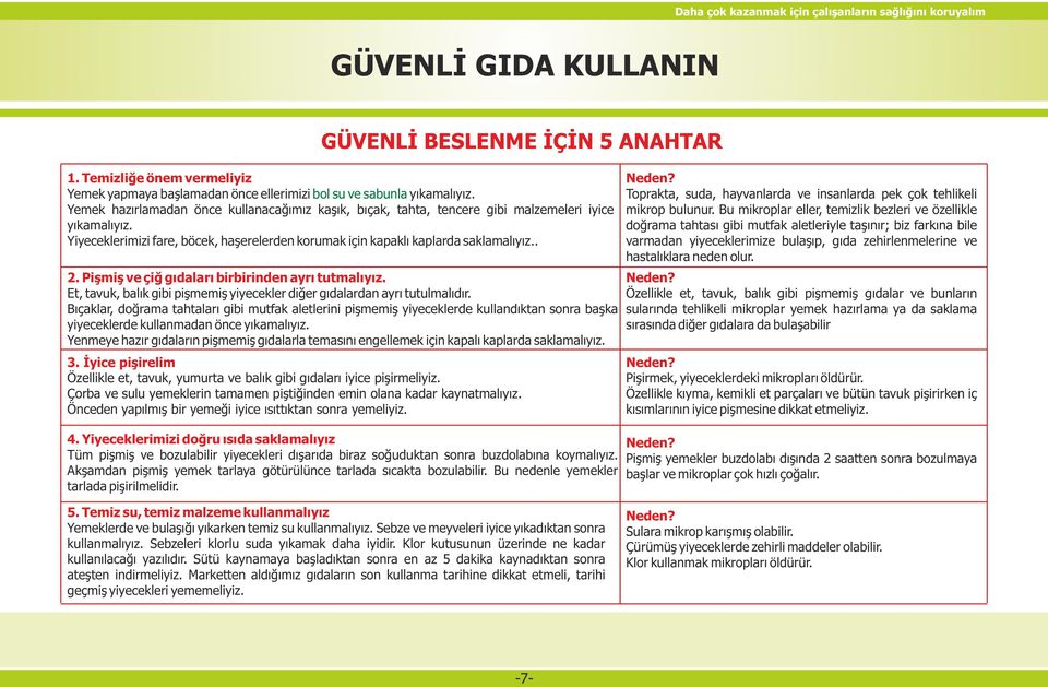 Pişmiş ve çiğ gıdaları birbirinden ayrı tutmalıyız. Et, tavuk, balık gibi pişmemiş yiyecekler diğer gıdalardan ayrı tutulmalıdır.