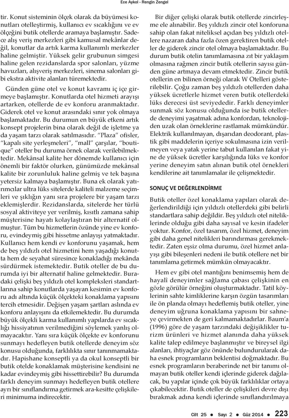 Yüksek gelir grubunun simgesi haline gelen rezidanslarda spor salonları, yüzme havuzları, alışveriş merkezleri, sinema salonları gibi ekstra aktivite alanları türemektedir.