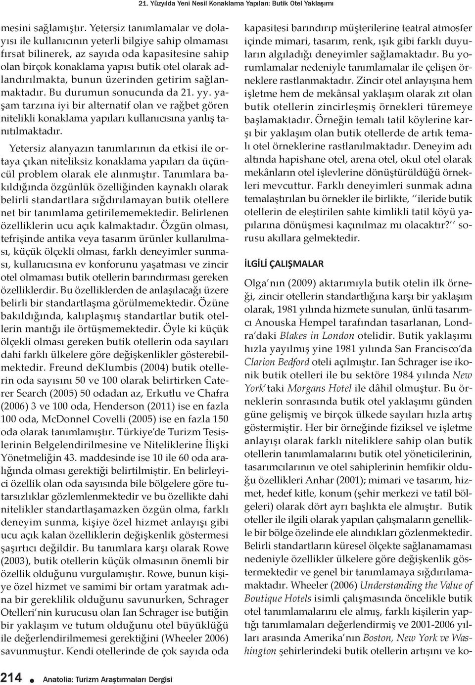 bunun üzerinden getirim sağlanmaktadır. Bu durumun sonucunda da 21. yy. yaşam tarzına iyi bir alternatif olan ve rağbet gören nitelikli konaklama yapıları kullanıcısına yanlış tanıtılmaktadır.