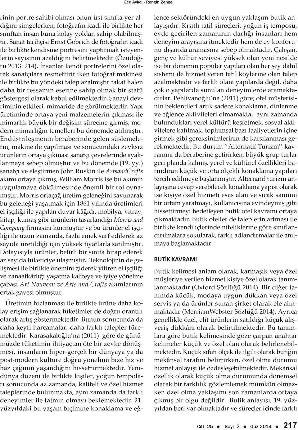 İnsanlar kendi portrelerini özel olarak sanatçılara resmettirir iken fotoğraf makinesi ile birlikte bu yöndeki talep azalmıştır fakat halen daha bir ressamın eserine sahip olmak bir statü göstergesi