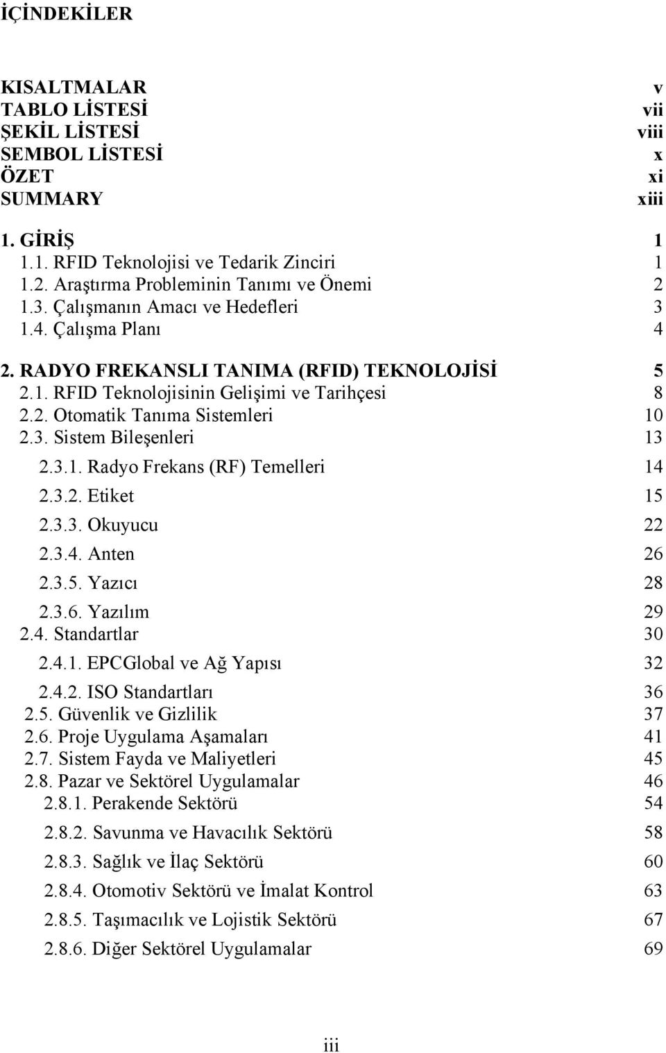 3. Sistem Bileşenleri 13 2.3.1. Radyo Frekans (RF) Temelleri 14 2.3.2. Etiket 15 2.3.3. Okuyucu 22 2.3.4. Anten 26 2.3.5. Yazıcı 28 2.3.6. Yazılım 29 2.4. Standartlar 30 2.4.1. EPCGlobal ve Ağ Yapısı 32 2.