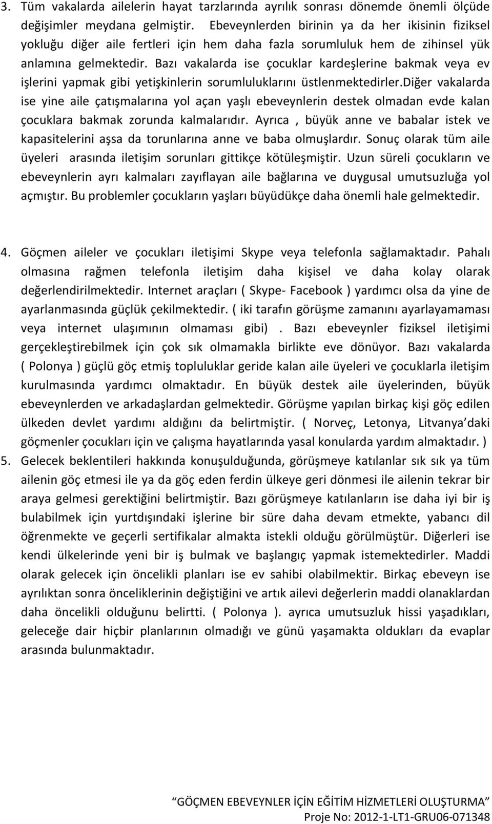 Bazı vakalarda ise çocuklar kardeşlerine bakmak veya ev işlerini yapmak gibi yetişkinlerin sorumluluklarını üstlenmektedirler.