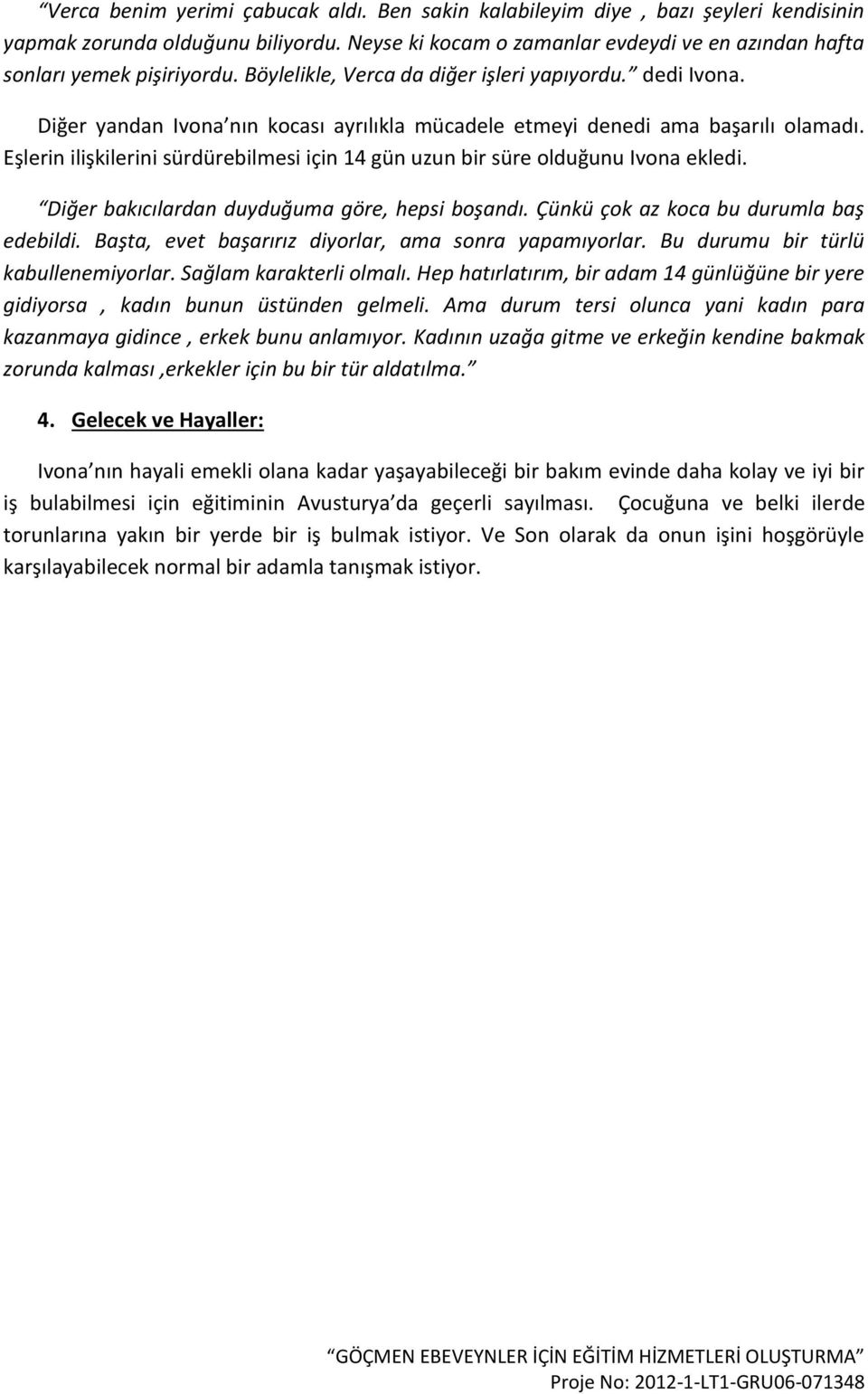 Eşlerin ilişkilerini sürdürebilmesi için 14 gün uzun bir süre olduğunu Ivona ekledi. Diğer bakıcılardan duyduğuma göre, hepsi boşandı. Çünkü çok az koca bu durumla baş edebildi.