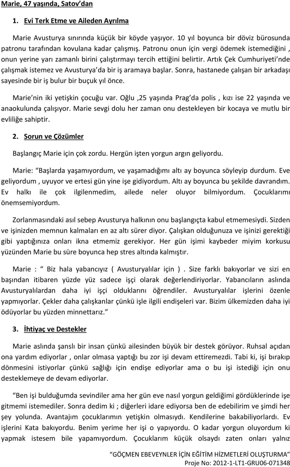 Sonra, hastanede çalışan bir arkadaşı sayesinde bir iş bulur bir buçuk yıl önce. Marie nin iki yetişkin çocuğu var. Oğlu,25 yaşında Prag da polis, kızı ise 22 yaşında ve anaokulunda çalışıyor.