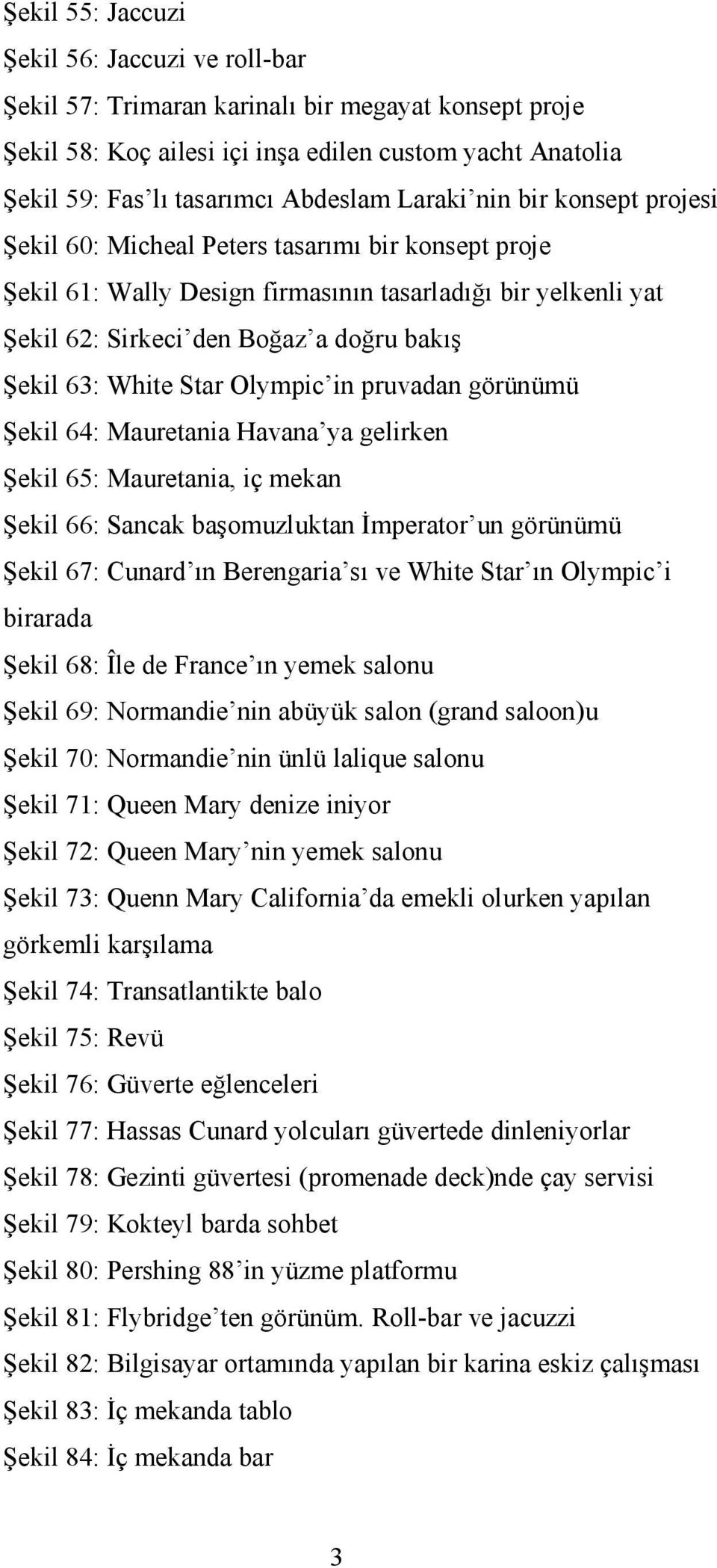 White Star Olympic in pruvadan görünümü Şekil 64: Mauretania Havana ya gelirken Şekil 65: Mauretania, iç mekan Şekil 66: Sancak başomuzluktan Đmperator un görünümü Şekil 67: Cunard ın Berengaria sı