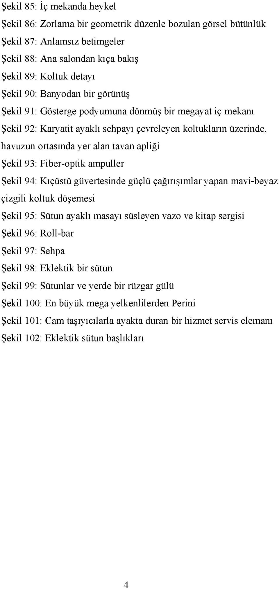 ampuller Şekil 94: Kıçüstü güvertesinde güçlü çağırışımlar yapan mavi-beyaz çizgili koltuk döşemesi Şekil 95: Sütun ayaklı masayı süsleyen vazo ve kitap sergisi Şekil 96: Roll-bar Şekil 97: Sehpa