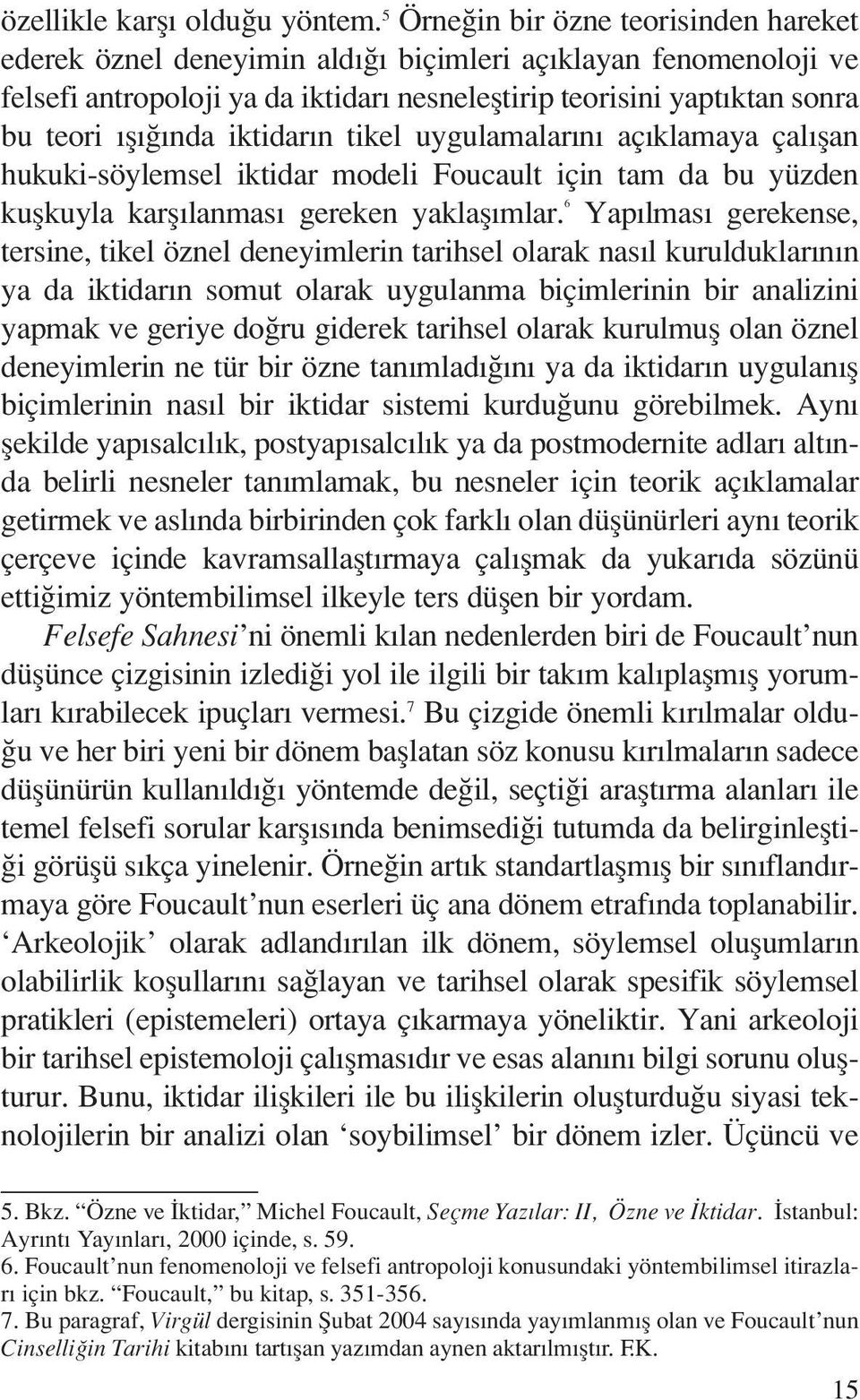 iktidarın tikel uygulamalarını açıklamaya çalışan hukuki-söylemsel iktidar modeli Foucault için tam da bu yüzden kuşkuyla karşılanması gereken yaklaşımlar.