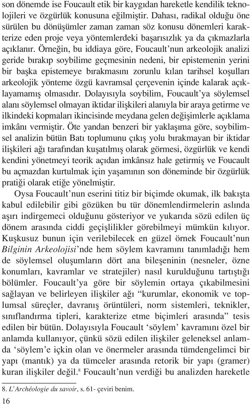 Örneğin, bu iddiaya göre, Foucault nun arkeolojik analizi geride bırakıp soybilime geçmesinin nedeni, bir epistemenin yerini bir başka epistemeye bırakmasını zorunlu kılan tarihsel koşulları