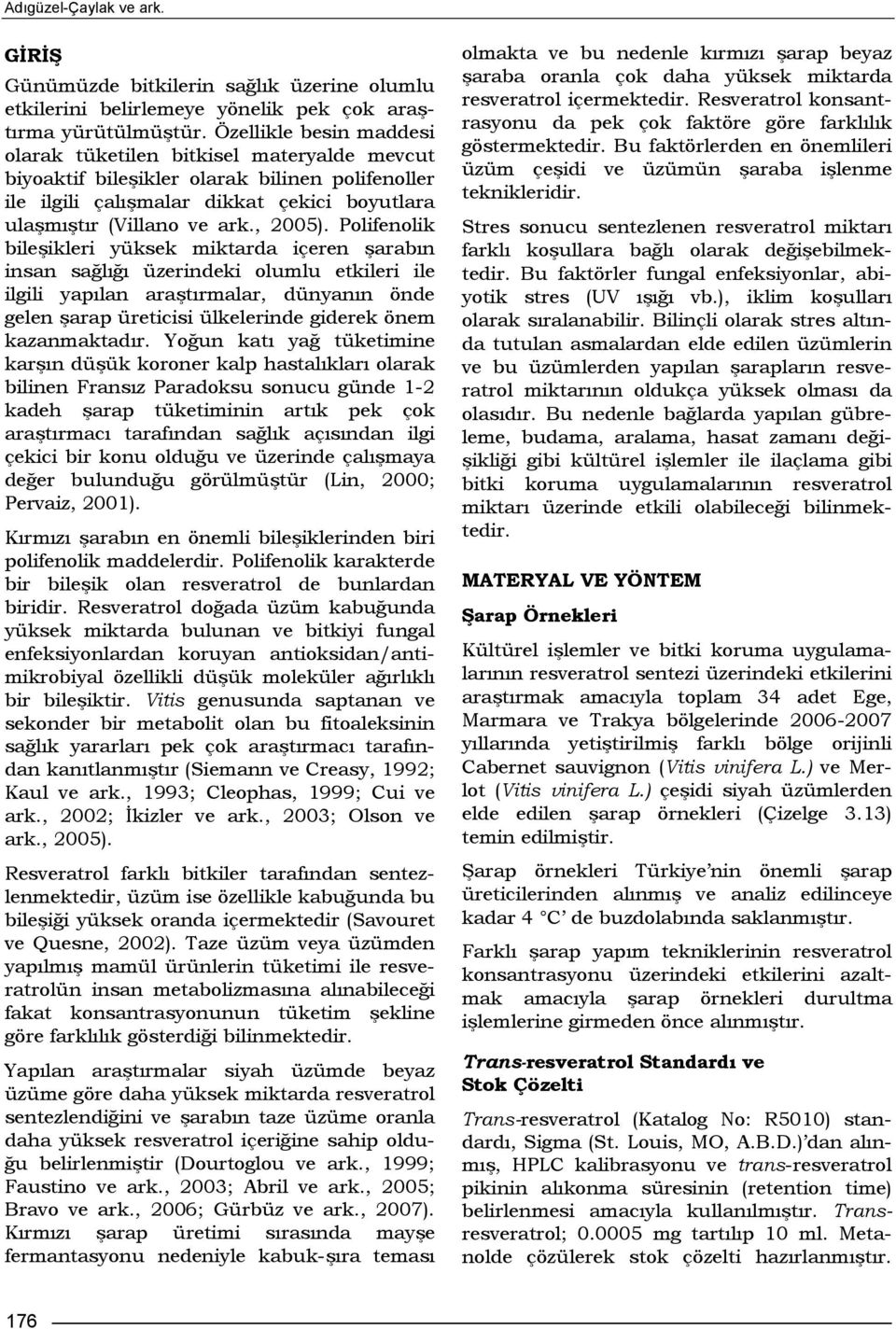 Polifenolik bileşikleri yüksek miktarda içeren şarabın insan sağlığı üzerindeki olumlu etkileri ile ilgili yapılan araştırmalar, dünyanın önde gelen şarap üreticisi ülkelerinde giderek önem