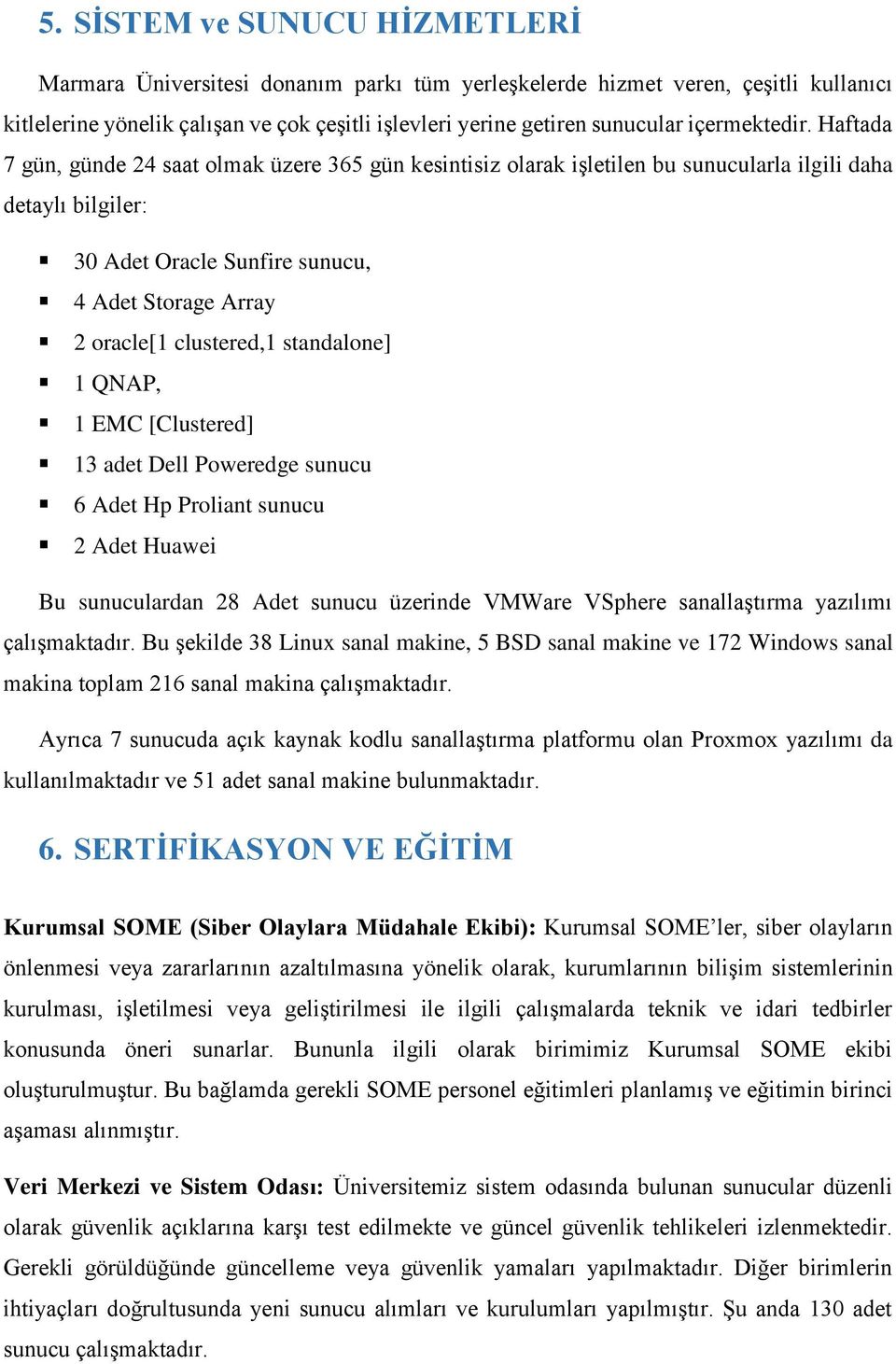 Haftada 7 gün, günde 24 saat olmak üzere 365 gün kesintisiz olarak işletilen bu sunucularla ilgili daha detaylı bilgiler: 30 Adet Oracle Sunfire sunucu, 4 Adet Storage Array 2 oracle[1 clustered,1