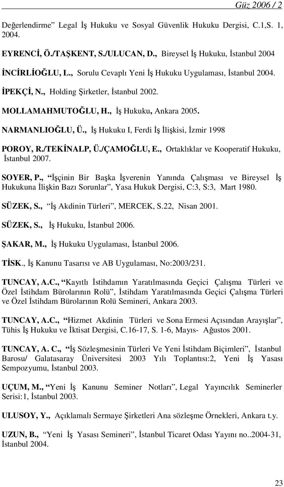 , İş Hukuku I, Ferdi İş İlişkisi, İzmir 1998 POROY, R./TEKİNALP, Ü./ÇAMOĞLU, E., Ortaklıklar ve Kooperatif Hukuku, İstanbul 2007. SOYER, P.