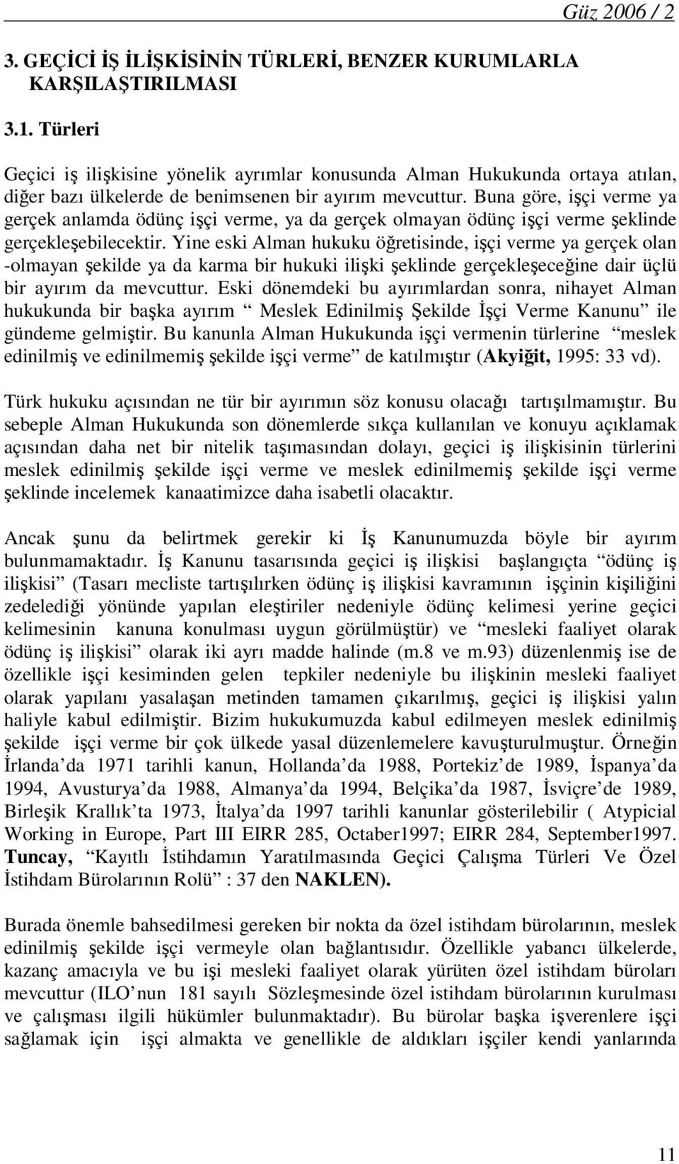 Buna göre, işçi verme ya gerçek anlamda ödünç işçi verme, ya da gerçek olmayan ödünç işçi verme şeklinde gerçekleşebilecektir.