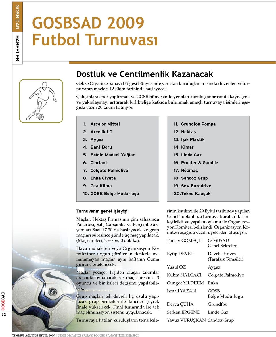 Çalışanlara spor yaptırmak ve GOSB bünyesinde yer alan kuruluşlar arasında kaynaşma ve yakınlaşmayı arttırarak birlikteliğe katkıda bulunmak amaçlı turnuvaya isimleri aşağıda yazılı 20 takım