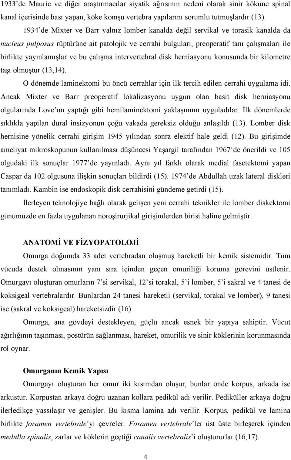 yayınlamışlar ve bu çalışma intervertebral disk herniasyonu konusunda bir kilometre taşı olmuştur (13,14). O dönemde laminektomi bu öncü cerrahlar için ilk tercih edilen cerrahi uygulama idi.