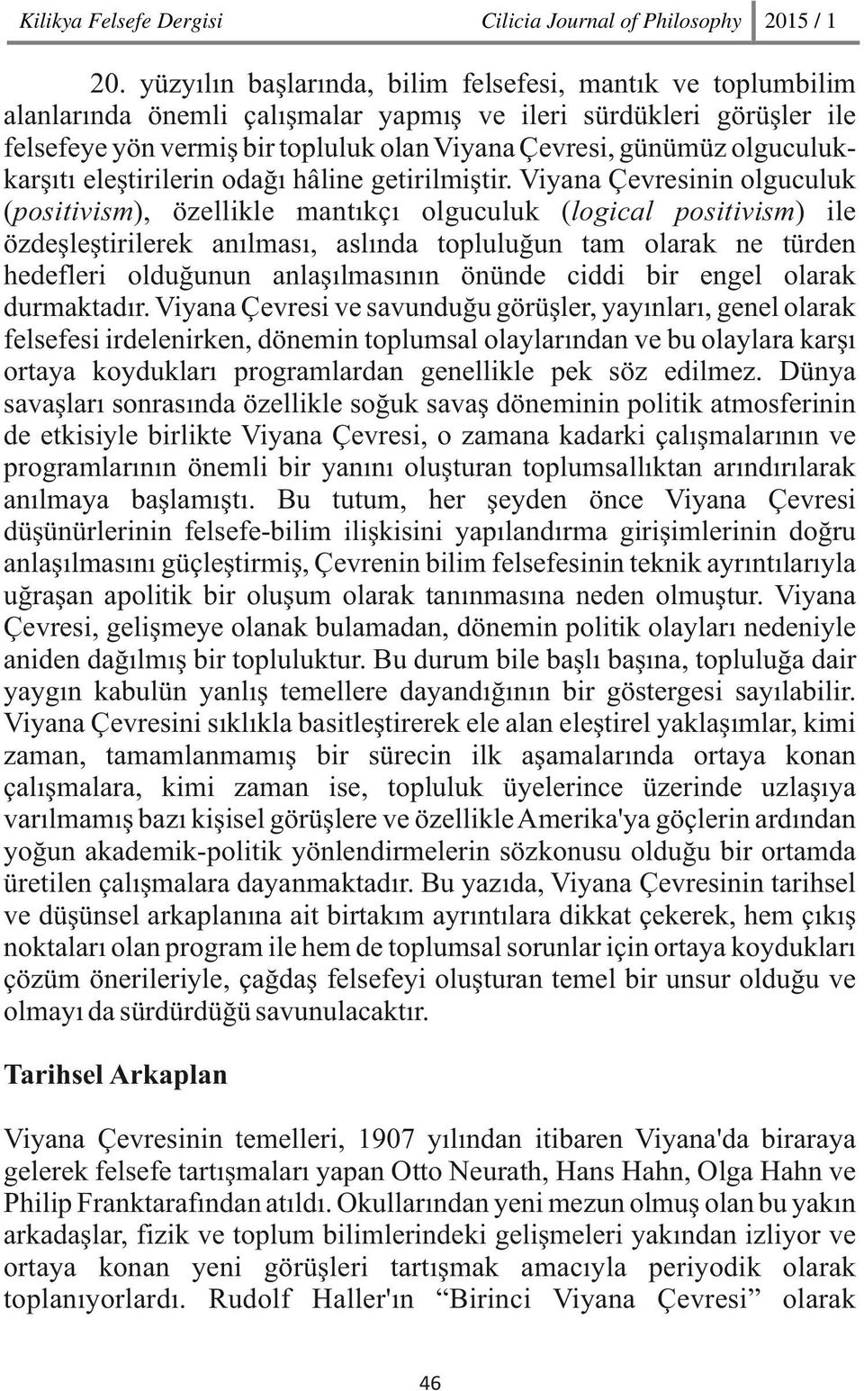 Viyana Çevresinin olguculuk (positivism), özellikle mantıkçı olguculuk (logical positivism) ile özdeşleştirilerek anılması, aslında topluluğun tam olarak ne türden hedefleri olduğunun anlaşılmasının