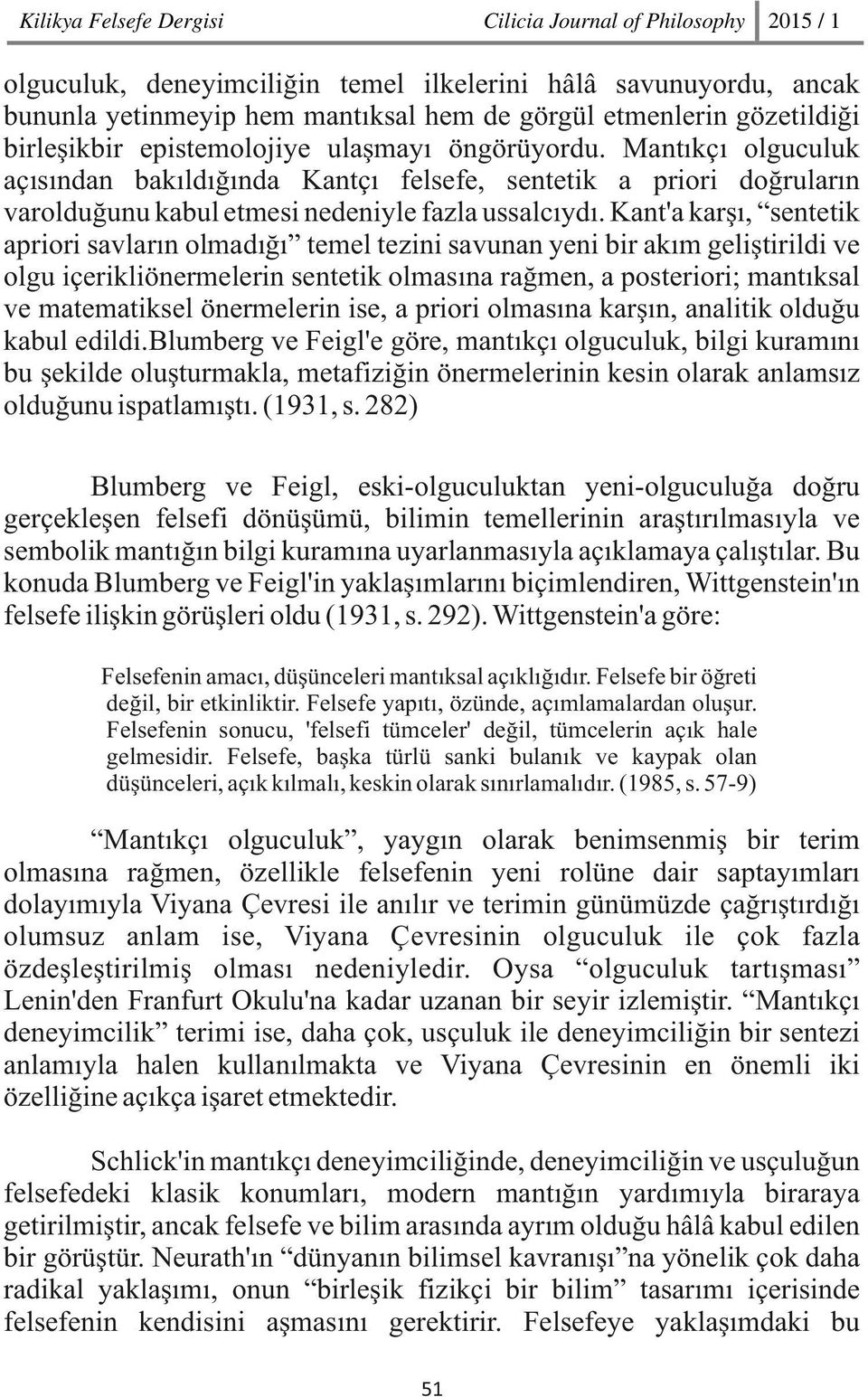 Kant'a karşı, sentetik apriori savların olmadığı temel tezini savunan yeni bir akım geliştirildi ve olgu içerikliönermelerin sentetik olmasına rağmen, a posteriori; mantıksal ve matematiksel