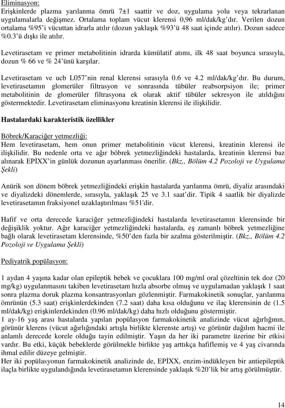 Levetirasetam ve primer metabolitinin idrarda kümülatif atımı, ilk 48 saat boyunca sırasıyla, dozun % 66 ve % 24 ünü karşılar. Levetirasetam ve ucb L057 nin renal klerensi sırasıyla 0.6 ve 4.