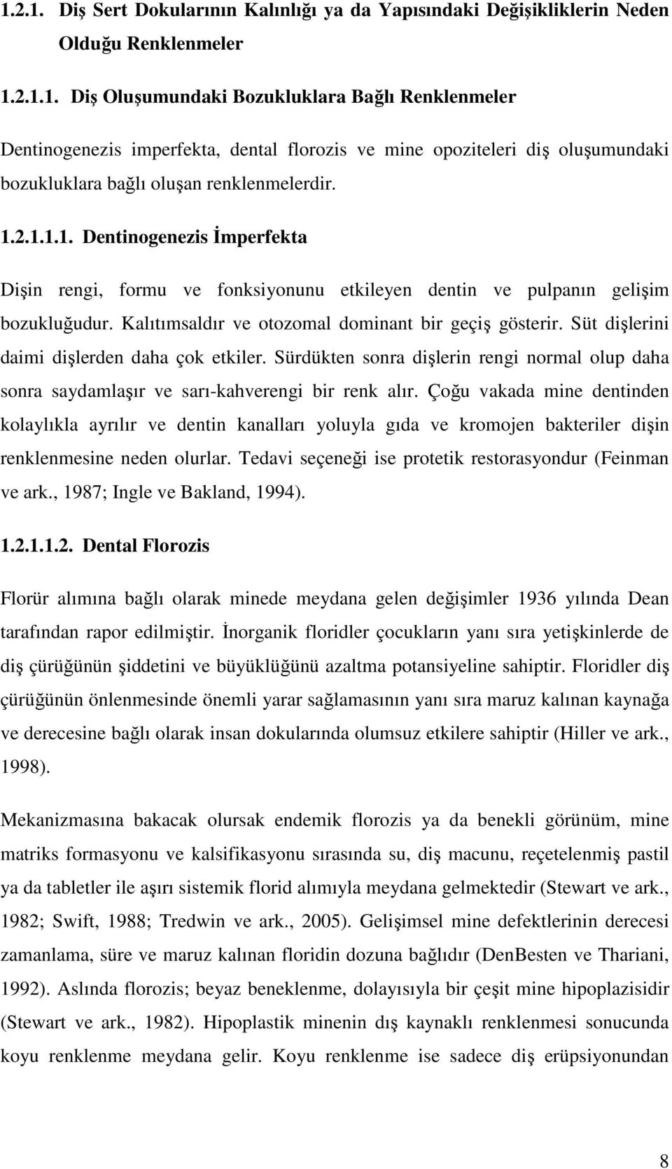 Süt dişlerini daimi dişlerden daha çok etkiler. Sürdükten sonra dişlerin rengi normal olup daha sonra saydamlaşır ve sarı-kahverengi bir renk alır.