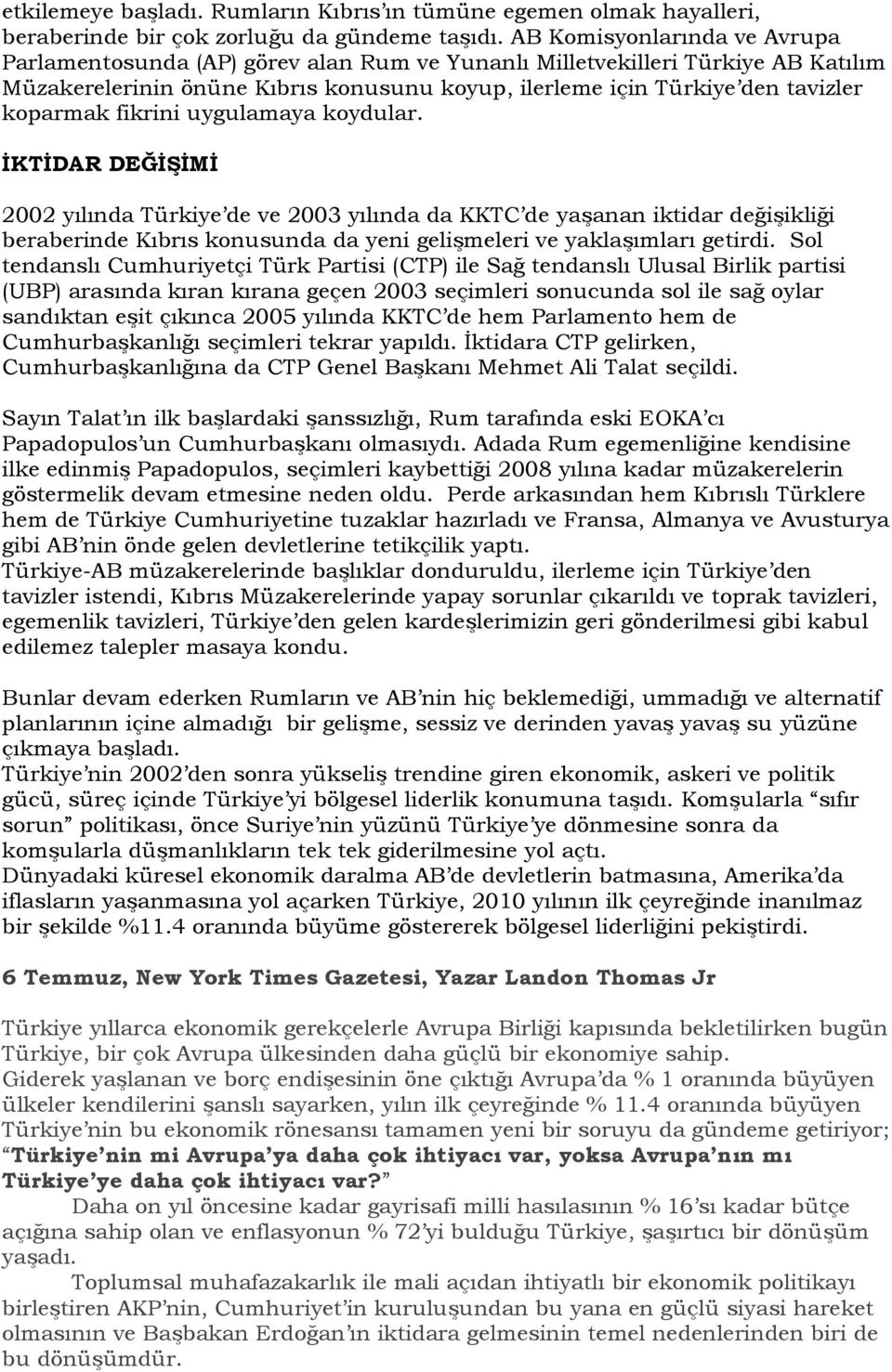 fikrini uygulamaya koydular. İKTİDAR DEĞİŞİMİ 2002 yılında Türkiye de ve 2003 yılında da KKTC de yaşanan iktidar değişikliği beraberinde Kıbrıs konusunda da yeni gelişmeleri ve yaklaşımları getirdi.