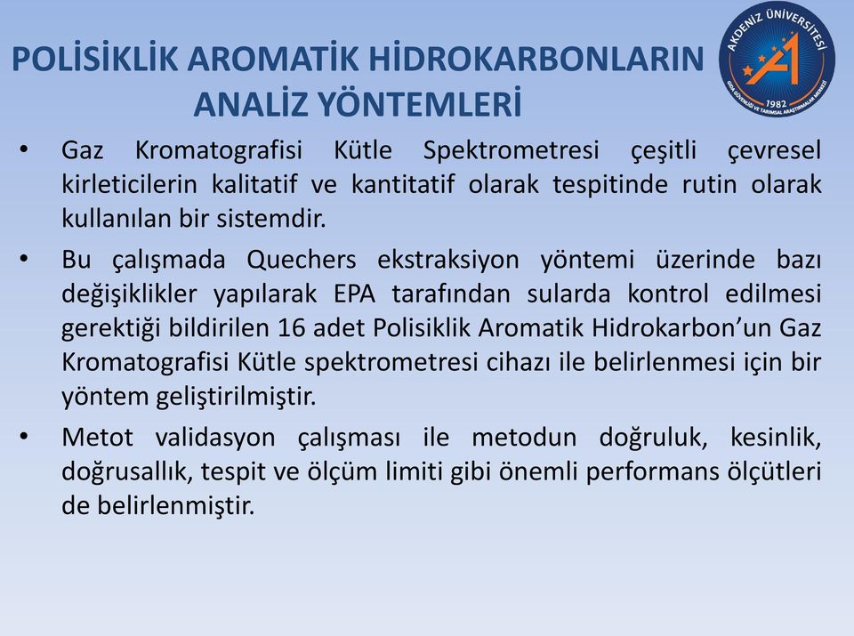 Bu çalışmada Quechers ekstraksiyon yöntemi üzerinde bazı değişiklikler yapılarak EPA tarafından sularda kontrol edilmesi gerektiği bildirilen 16 adet