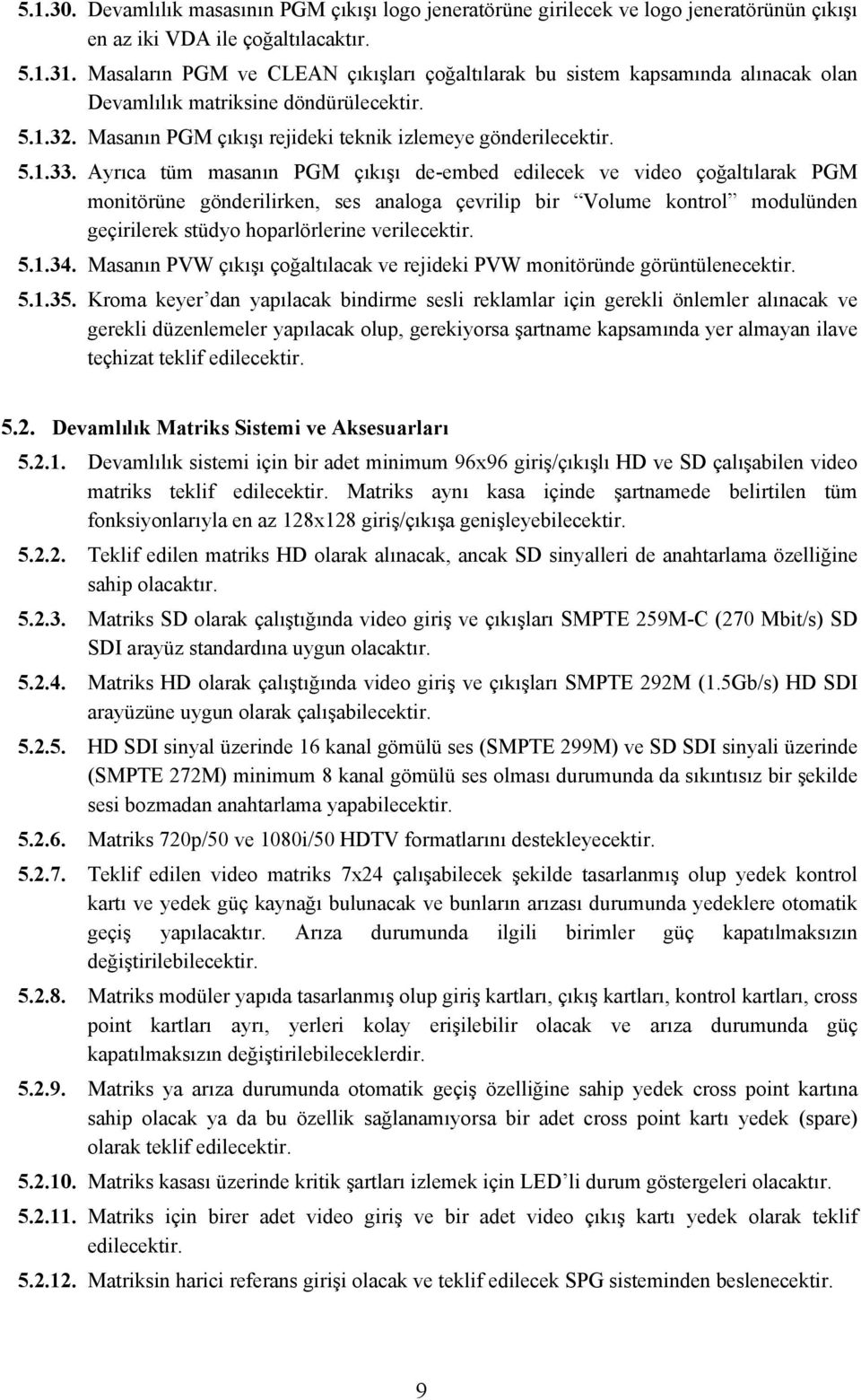 Ayrıca tüm masanın PGM çıkışı de-embed edilecek ve video çoğaltılarak PGM monitörüne gönderilirken, ses analoga çevrilip bir Volume kontrol modulünden geçirilerek stüdyo hoparlörlerine verilecektir.