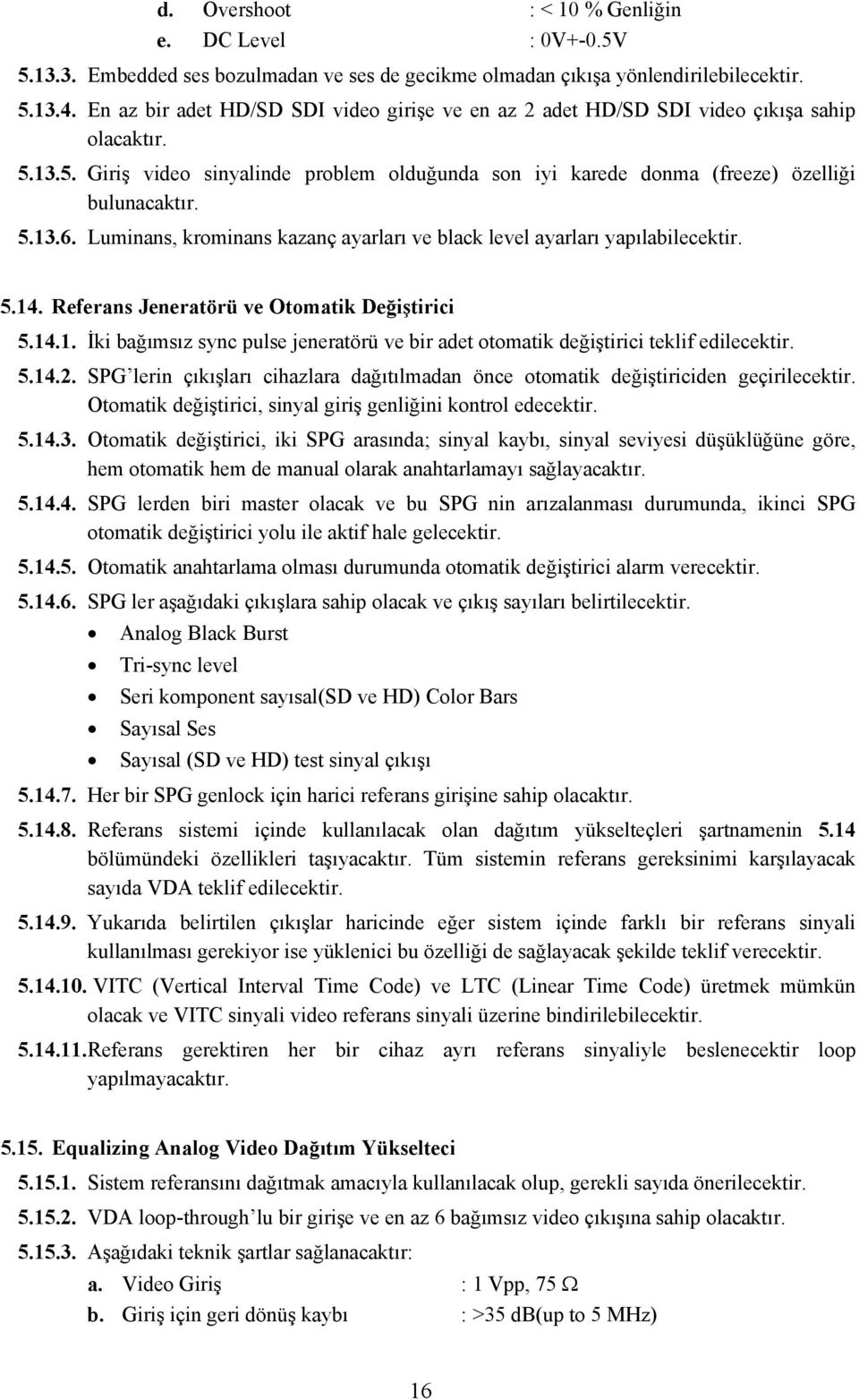 Luminans, krominans kazanç ayarları ve black level ayarları yapılabilecektir. 5.14. Referans Jeneratörü ve Otomatik Değiştirici 5.14.1. İki bağımsız sync pulse jeneratörü ve bir adet otomatik değiştirici teklif edilecektir.