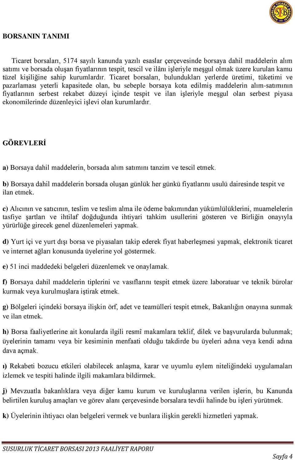 Ticaret borsaları, bulundukları yerlerde üretimi, tüketimi ve pazarlaması yeterli kapasitede olan, bu sebeple borsaya kota edilmiģ maddelerin alım-satımının fiyatlarının serbest rekabet düzeyi içinde