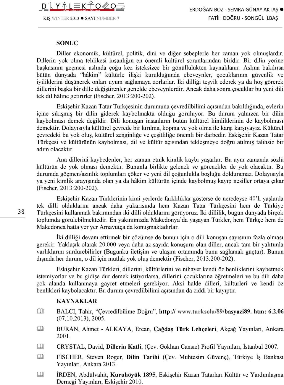 Aslına bakılırsa bütün dünyada hâkim kültürle ilişki kurulduğunda ebeveynler, çocuklarının güvenlik ve iyiliklerini düşünerek onları uyum sağlamaya zorlarlar.