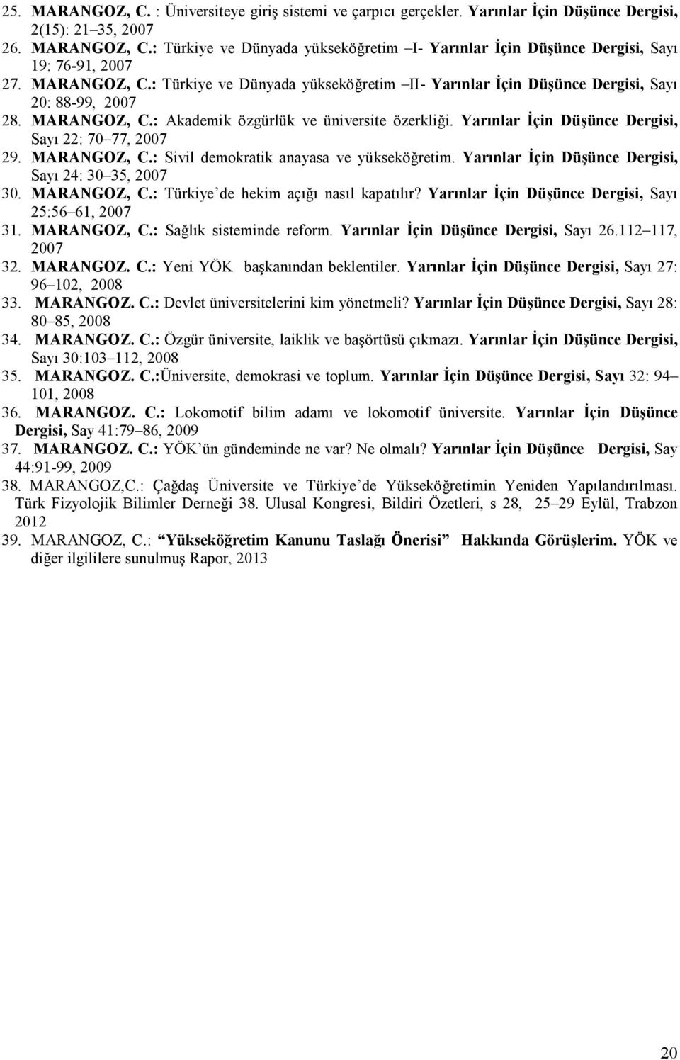 Yarınlar İçin Düşünce Dergisi, Sayı 22: 70 77, 2007 29. MARANGOZ, C.: Sivil demokratik anayasa ve yükseköğretim. Yarınlar İçin Düşünce Dergisi, Sayı 24: 30 35, 2007 30. MARANGOZ, C.: Türkiye de hekim açığı nasıl kapatılır?