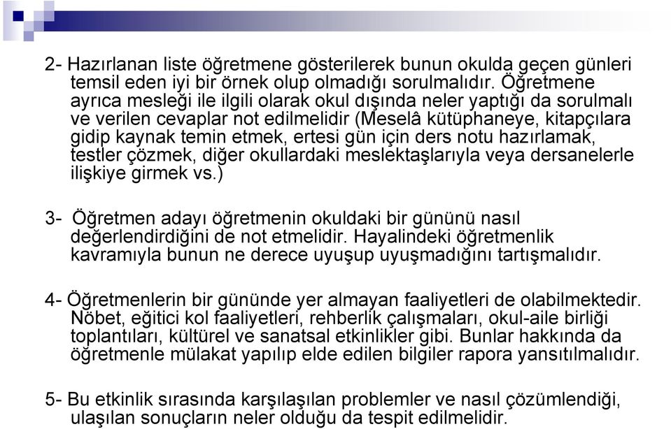 notu hazırlamak, testler çözmek, diğer okullardaki meslektaşlarıyla veya dersanelerle ilişkiye girmek vs.) 3- Öğretmen adayı öğretmenin okuldaki bir gününü nasıl değerlendirdiğini de not etmelidir.