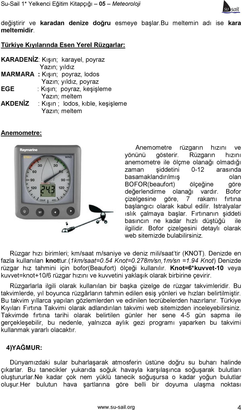 Kışın ; lodos, kıble, keşişleme Yazın; meltem Anemometre: Anemometre rüzgarın hızını ve yönünü gösterir.