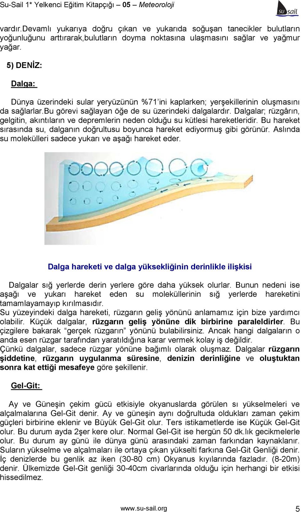 Dalgalar; rüzgârın, gelgitin, akıntıların ve depremlerin neden olduğu su kütlesi hareketleridir. Bu hareket sırasında su, dalganın doğrultusu boyunca hareket ediyormuş gibi görünür.