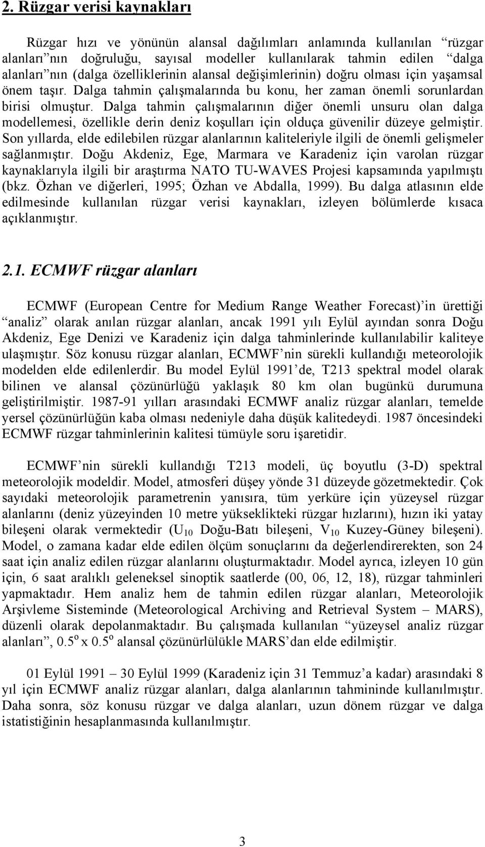 Dalga tahmin çalışmalarının diğer önemli unsuru olan dalga modellemesi, özellikle derin deniz koşulları için olduça güvenilir düzeye gelmiştir.