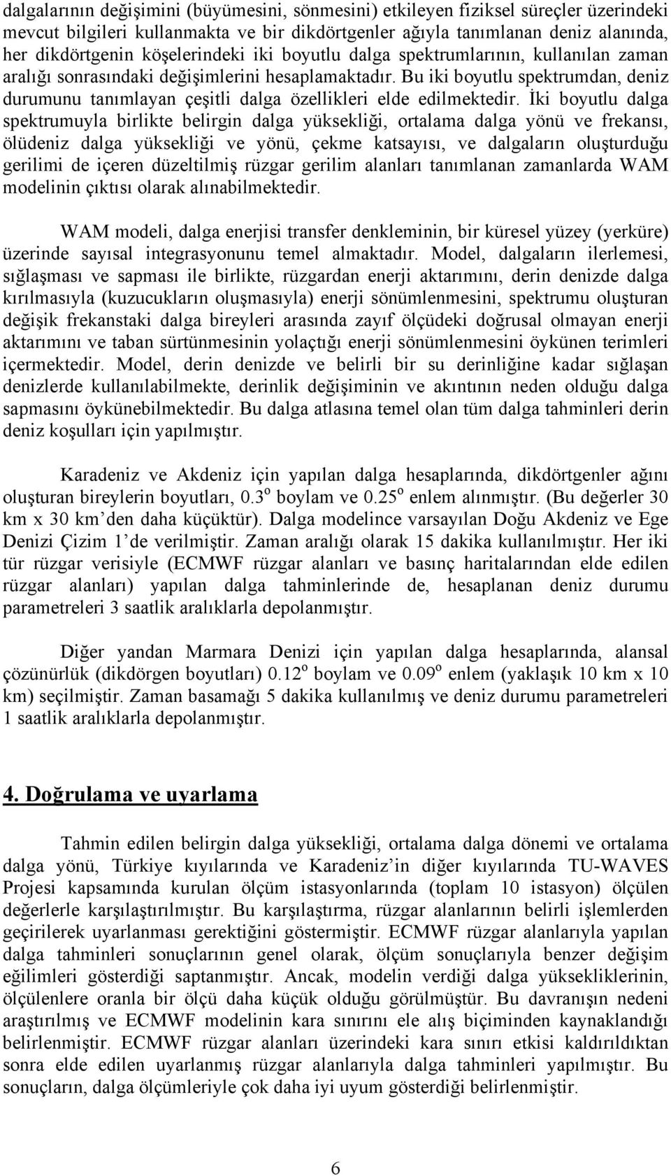 Bu iki boyutlu spektrumdan, deniz durumunu tanımlayan çeşitli dalga özellikleri elde edilmektedir.