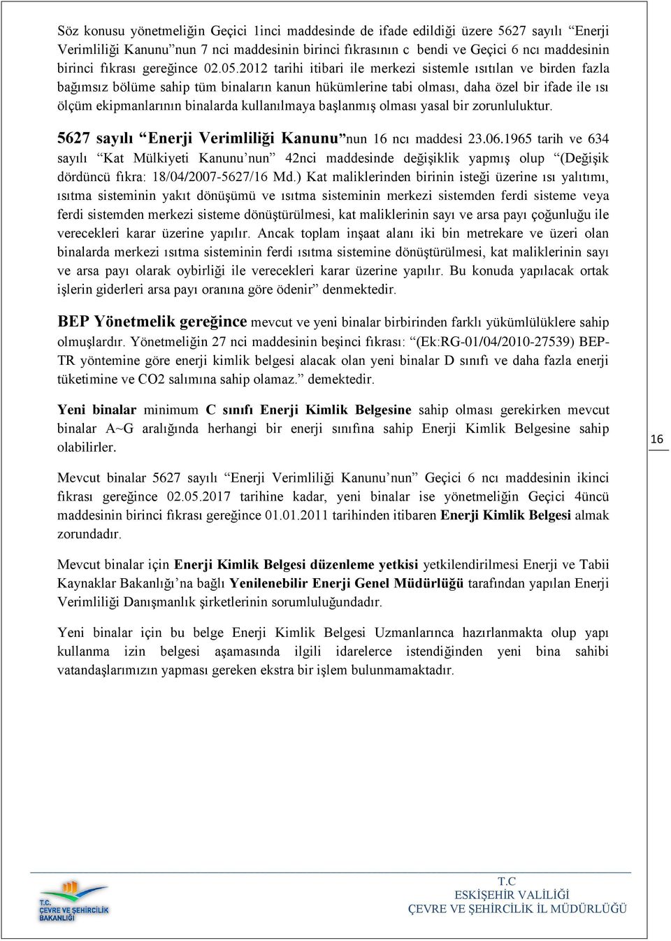 2012 tarihi itibari ile merkezi sistemle ısıtılan ve birden fazla bağımsız bölüme sahip tüm binaların kanun hükümlerine tabi olması, daha özel bir ifade ile ısı ölçüm ekipmanlarının binalarda