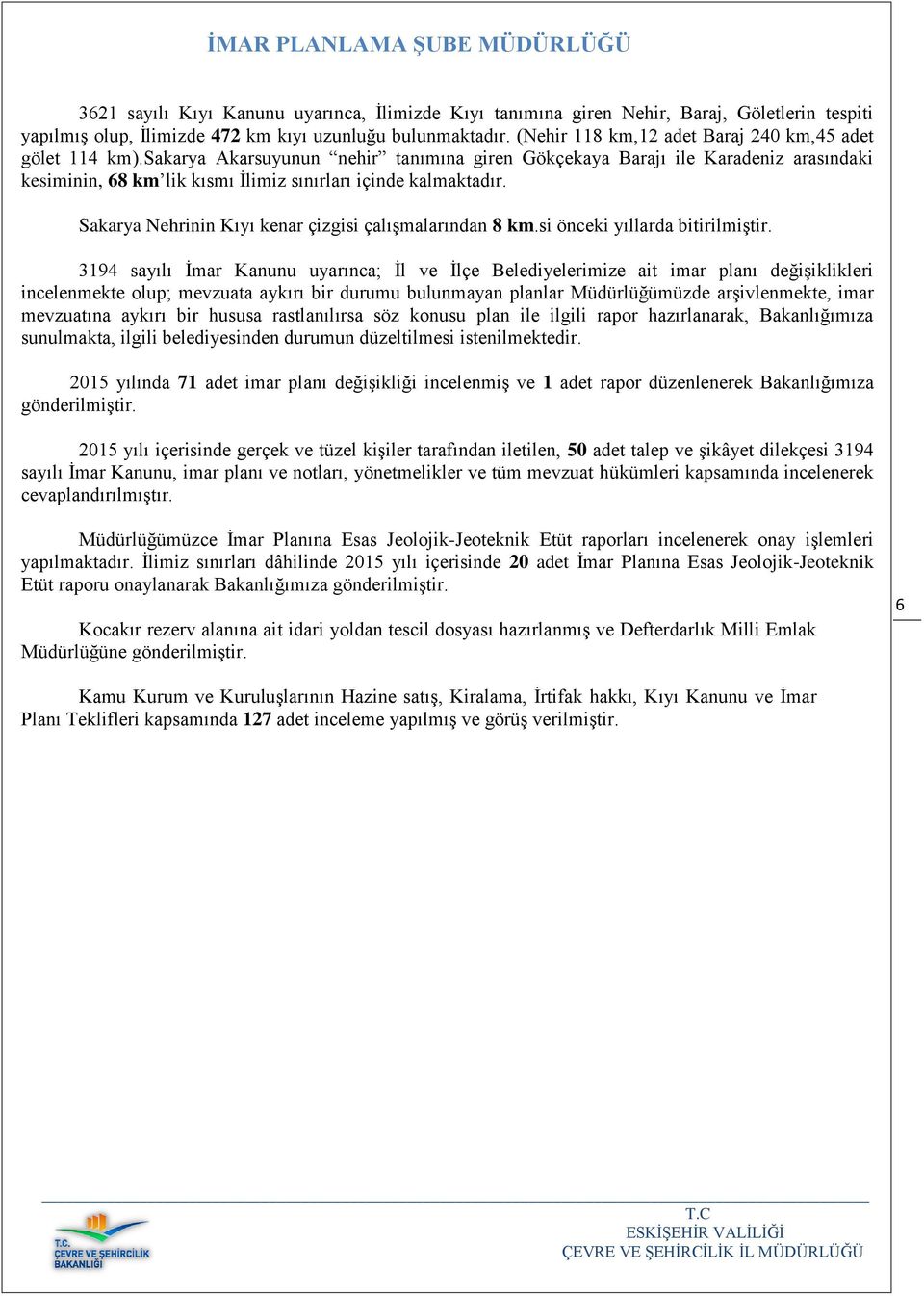 sakarya Akarsuyunun nehir tanımına giren Gökçekaya Barajı ile Karadeniz arasındaki kesiminin, 68 km lik kısmı İlimiz sınırları içinde kalmaktadır.