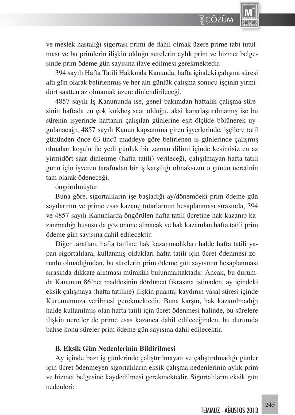 394 sayılı Hafta Tatili Hakkında Kanunda, hafta içindeki çalışma süresi altı gün olarak belirlenmiş ve her altı günlük çalışma sonucu işçinin yirmidört saatten az olmamak üzere dinlendirileceği, 4857