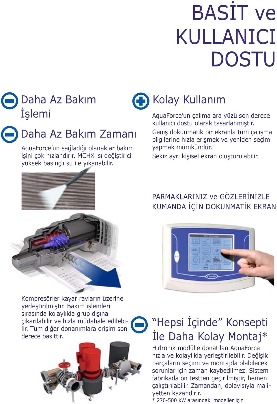 Sekiz ayrı kişisel ekran oluşturulabilir. PARMAKLARINIZ ve GÖZLERİNİZLE KUMANDA İÇİN DOKUNMATİK EKRAN Kompresör Kompresörler kayar rayların üzerine yerleştirilmiştir.