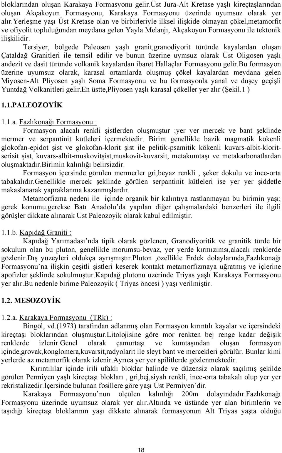 Tersiyer, bölgede Paleosen yaşlı granit,granodiyorit türünde kayalardan oluşan Çataldağ Granitleri ile temsil edilir ve bunun üzerine uymsuz olarak Üst Oligosen yaşlı andezit ve dasit türünde