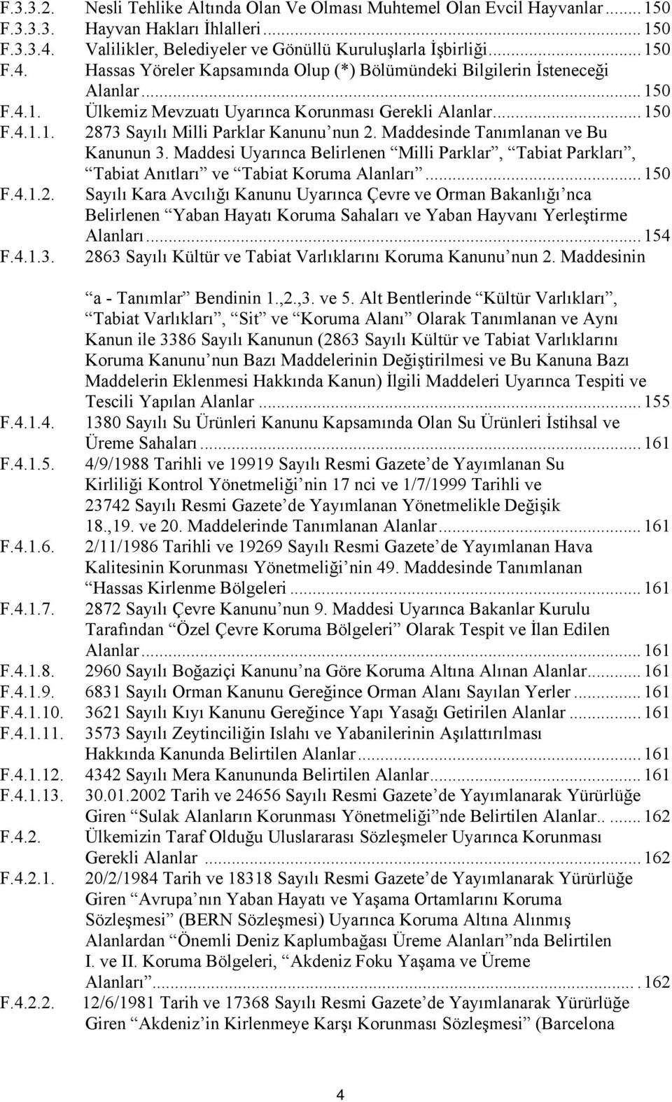 ..150 F.4.1.1. 2873 Sayılı Milli Parklar Kanunu nun 2. Maddesinde Tanımlanan ve Bu Kanunun 3. Maddesi Uyarınca Belirlenen Milli Parklar, Tabiat Parkları, Tabiat Anıtları ve Tabiat Koruma Alanları.