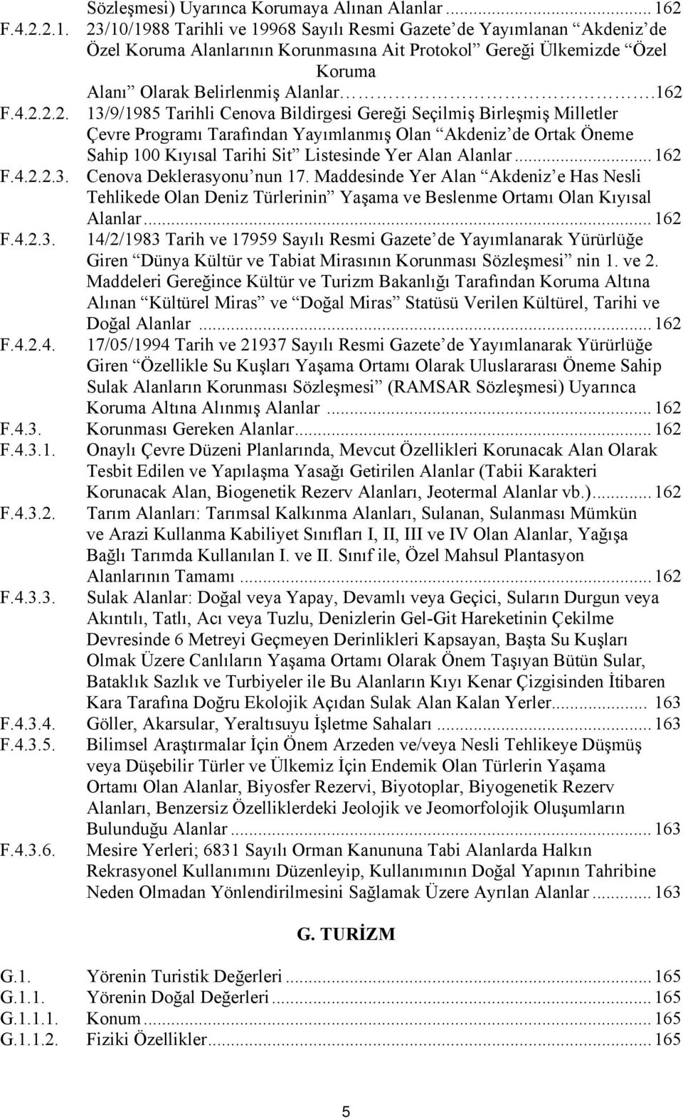 162 F.4.2.2.2. 13/9/1985 Tarihli Cenova Bildirgesi Gereği Seçilmiş Birleşmiş Milletler Çevre Programı Tarafından Yayımlanmış Olan Akdeniz de Ortak Öneme Sahip 100 Kıyısal Tarihi Sit Listesinde Yer Alan Alanlar.