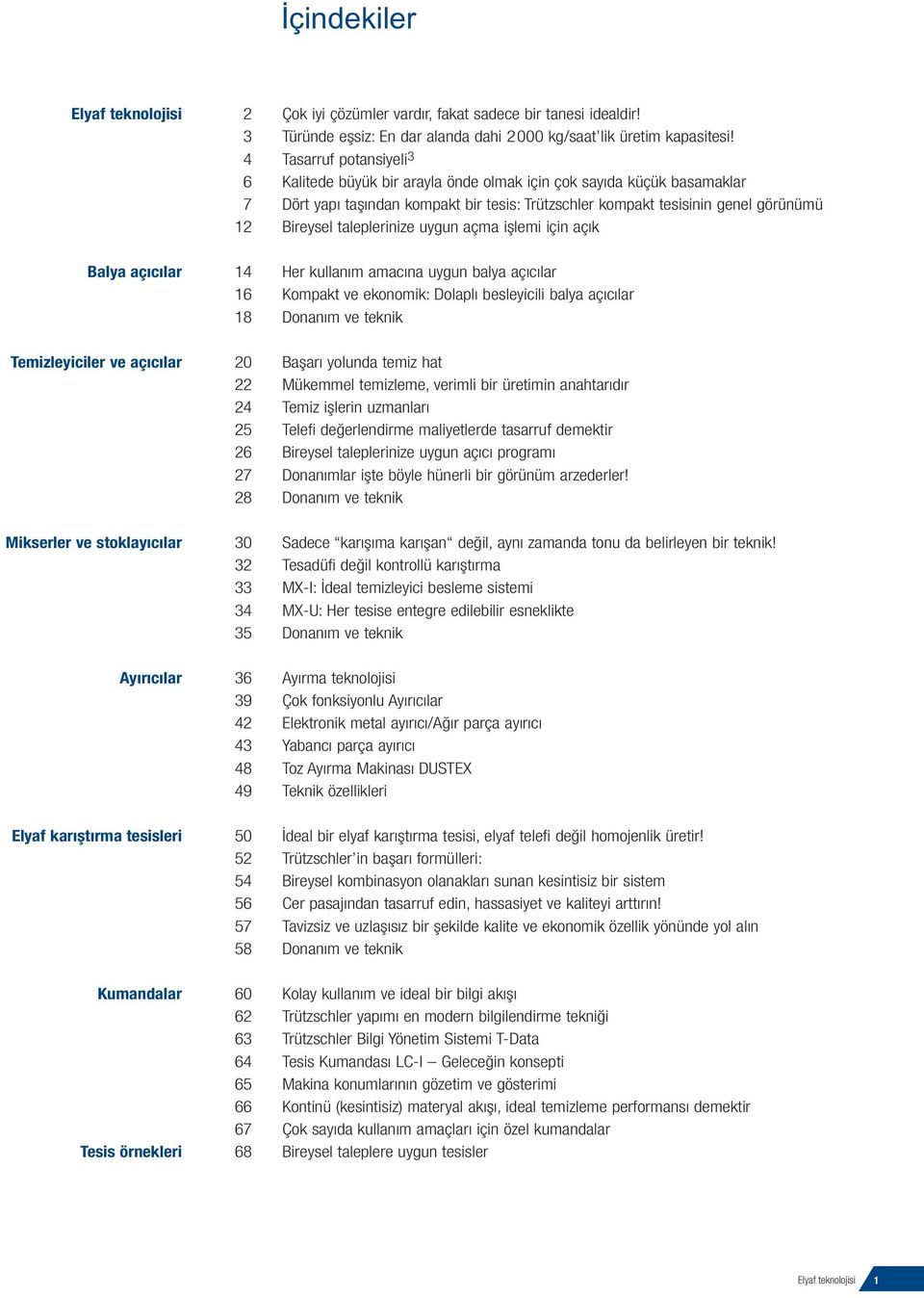 taleplerinize uygun açma işlemi için açık Balya açıcılar 14 Her kullanım amacına uygun balya açıcılar 16 Kompakt ve ekonomik: Dolaplı besleyicili balya açıcılar 18 Donanım ve teknik Temizleyiciler ve