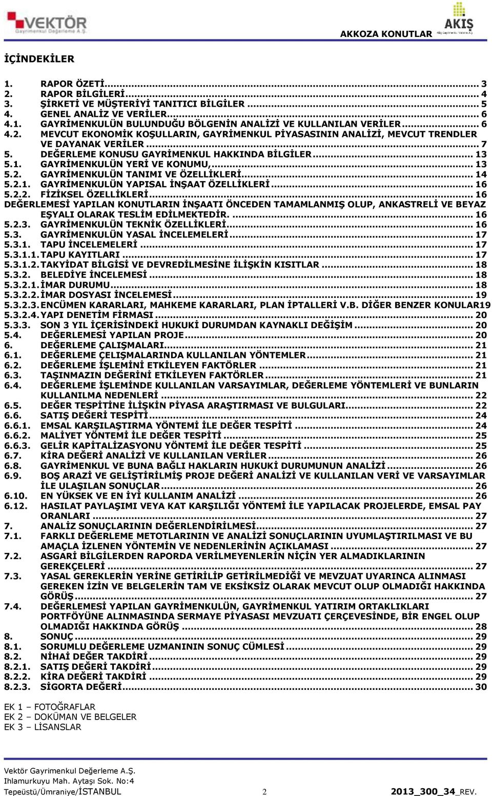 .. 13 5.2. GAYRİMENKULÜN TANIMI VE ÖZELLİKLERİ... 14 5.2.1. GAYRİMENKULÜN YAPISAL İNŞAAT ÖZELLİKLERİ... 16 5.2.2. FİZİKSEL ÖZELLİKLERİ.