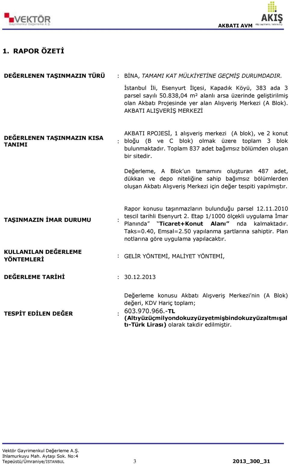 AKBATI ALIŞVERİŞ MERKEZİ DEĞERLENEN TAŞINMAZIN KISA TANIMI : AKBATI RPOJESİ, 1 alışveriş merkezi (A blok), ve 2 konut bloğu (B ve C blok) olmak üzere toplam 3 blok bulunmaktadır.