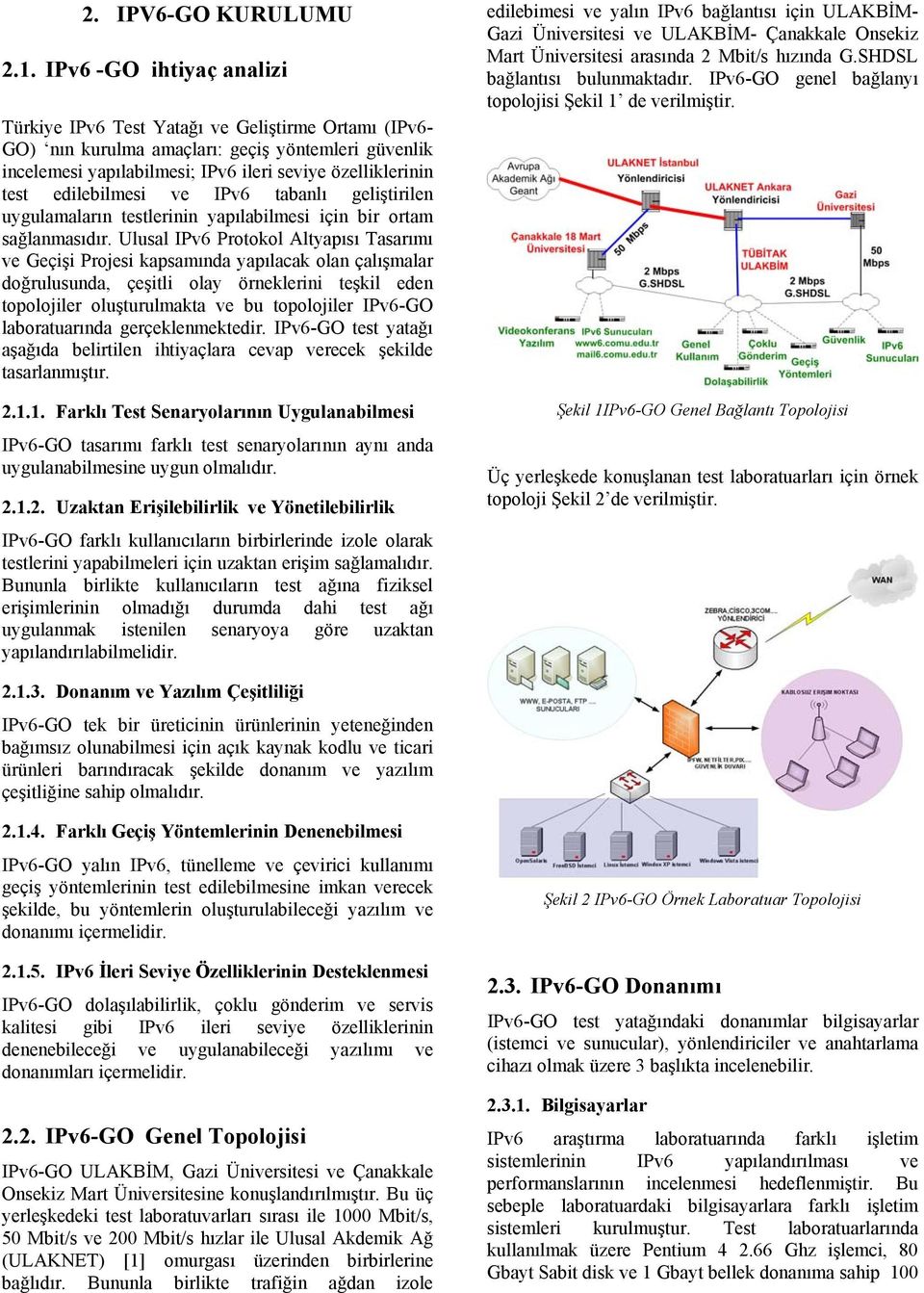 edilebilmesi ve IPv6 tabanlı geliştirilen uygulamaların testlerinin yapılabilmesi için bir ortam sağlanmasıdır.