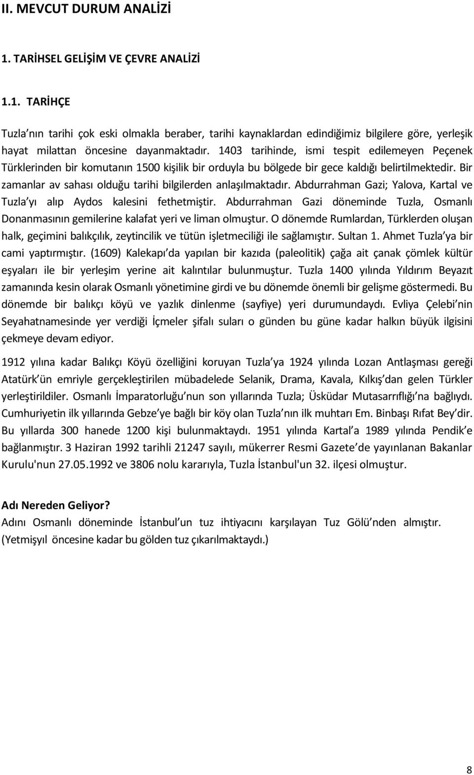 Bir zamanlar av sahası olduğu tarihi bilgilerden anlaşılmaktadır. Abdurrahman Gazi; Yalova, Kartal ve Tuzla yı alıp Aydos kalesini fethetmiştir.