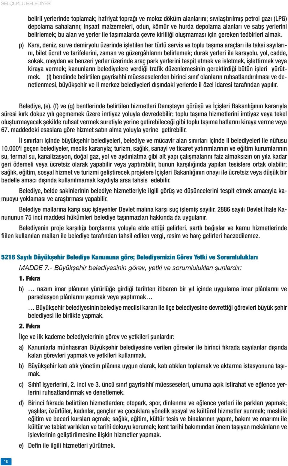 p) Kara, deniz, su ve demiryolu üzerinde işletilen her türlü servis ve toplu taşıma araçları ile taksi sayılarını, bilet ücret ve tarifelerini, zaman ve güzergâhlarını belirlemek; durak yerleri ile