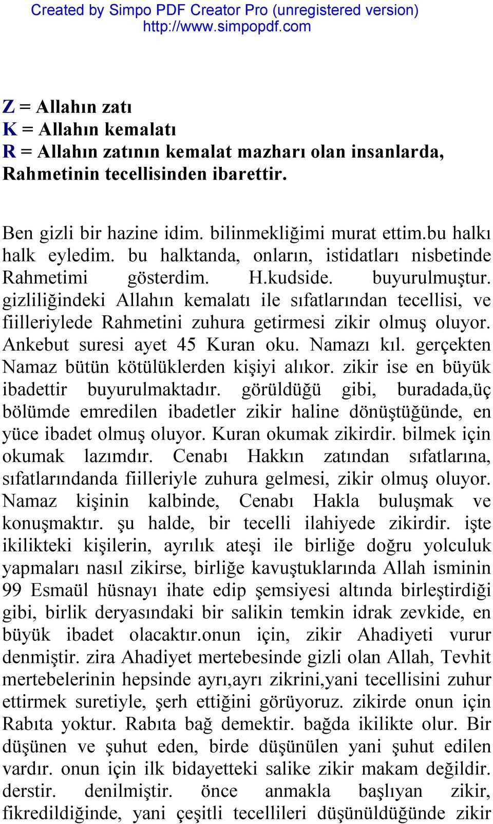 gizliliğindeki Allahın kemalatı ile sıfatlarından tecellisi, ve fiilleriylede Rahmetini zuhura getirmesi zikir olmuş oluyor. Ankebut suresi ayet 45 Kuran oku. Namazı kıl.