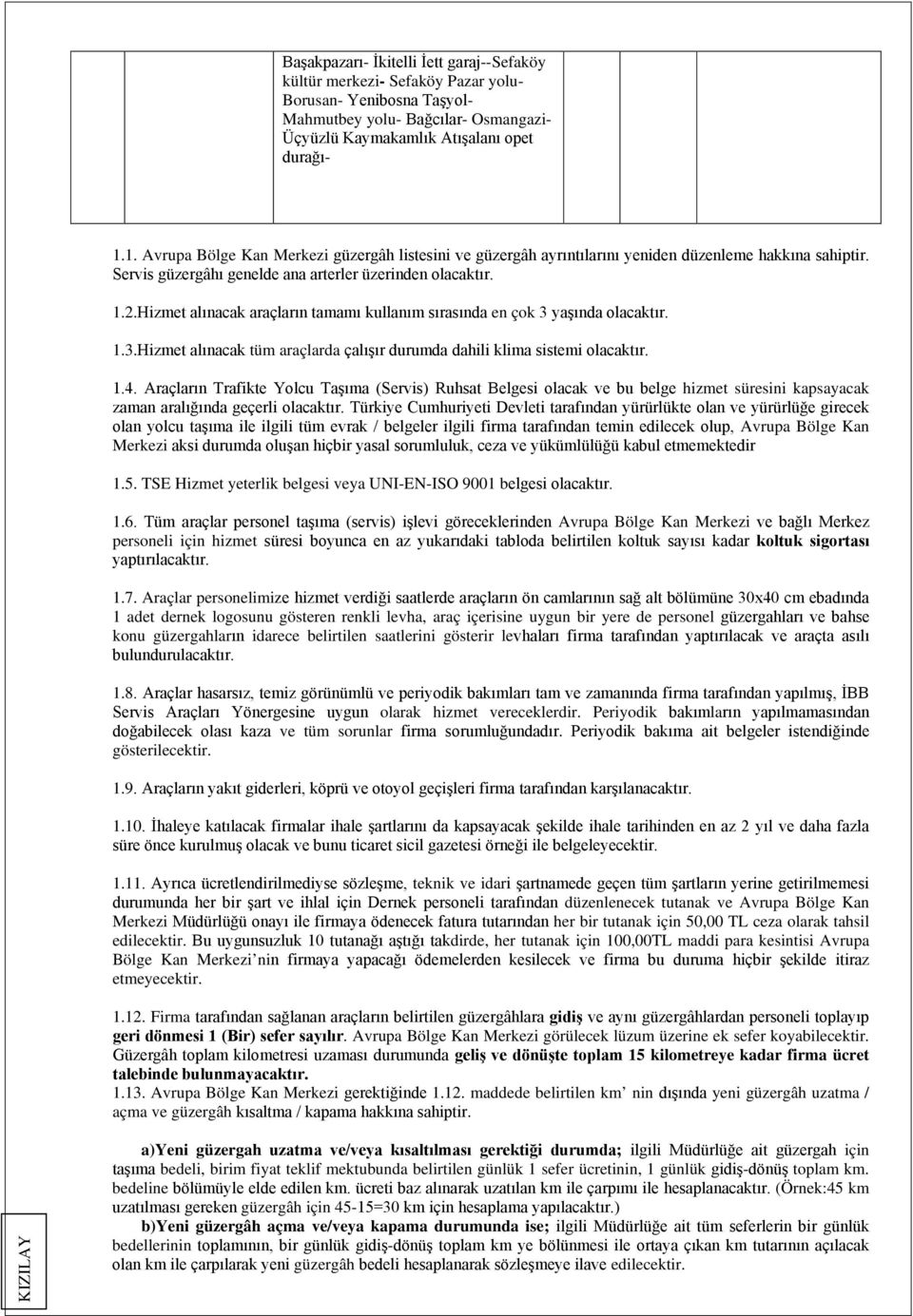 Hizmet alınacak araçların tamamı kullanım sırasında en çok 3 yaşında olacaktır. 1.3.Hizmet alınacak tüm araçlarda çalışır durumda dahili klima sistemi olacaktır. 1.4.