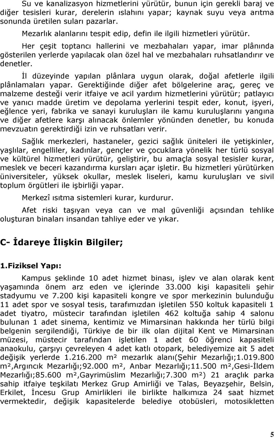 Her çeģit toptancı hallerini ve mezbahaları yapar, imar plânında gösterilen yerlerde yapılacak olan özel hal ve mezbahaları ruhsatlandırır ve denetler.